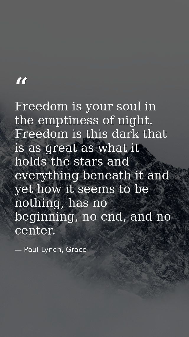 Freedom is your soul in the emptiness of night. Freedom is this dark that is as great as what it holds the stars and eve — Paul Lynch, Grace