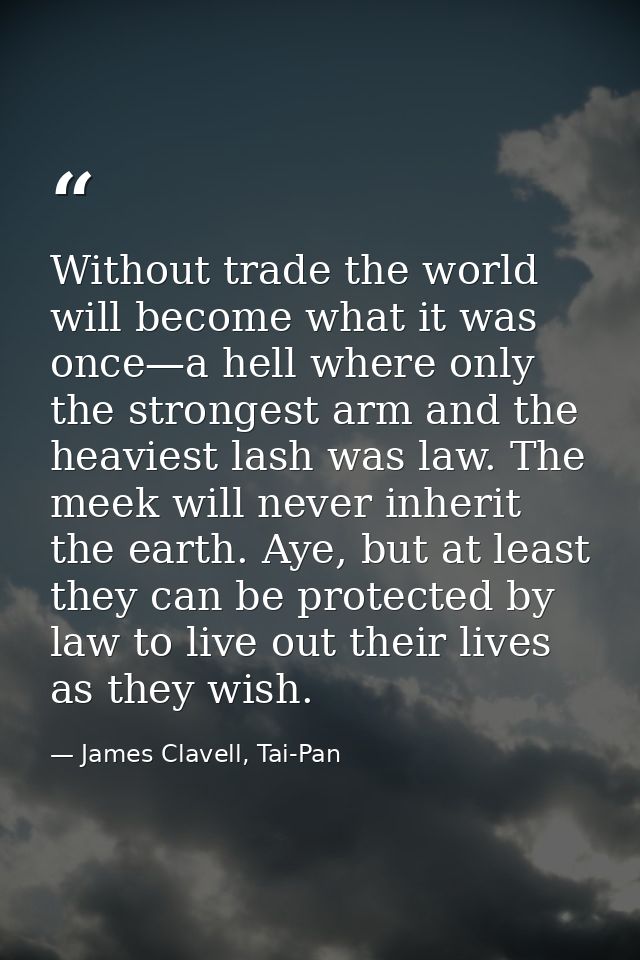 Without trade the world will become what it was once—a hell where only the strongest arm and the heaviest lash was law.  — James Clavell, Tai-Pan