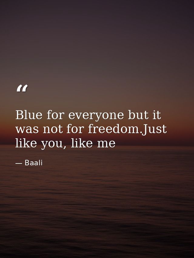 Blue for everyone but it was not for freedom.Just like you, like me — Baali