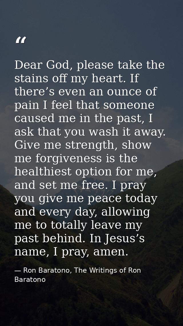 Dear God, please take the stains off my heart. If there’s even an ounce of pain I feel that someone caused me in the pas — Ron Baratono, The Writings of Ron Baratono