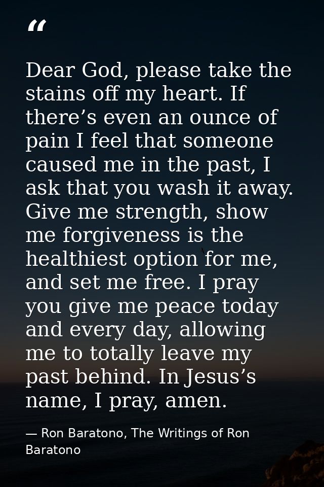 Dear God, please take the stains off my heart. If there’s even an ounce of pain I feel that someone caused me in the pas — Ron Baratono, The Writings of Ron Baratono