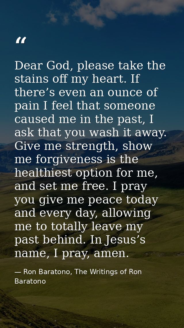 Dear God, please take the stains off my heart. If there’s even an ounce of pain I feel that someone caused me in the pas — Ron Baratono, The Writings of Ron Baratono