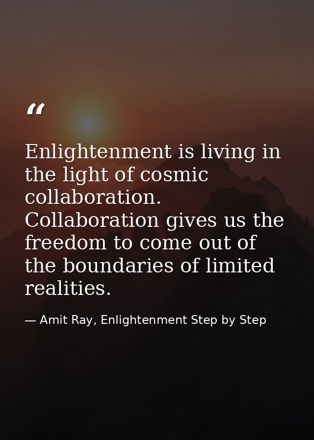 Enlightenment is living in the light of cosmic collaboration. Collaboration gives us the freedom to come out of the boun — Amit Ray, Enlightenment Step by Step