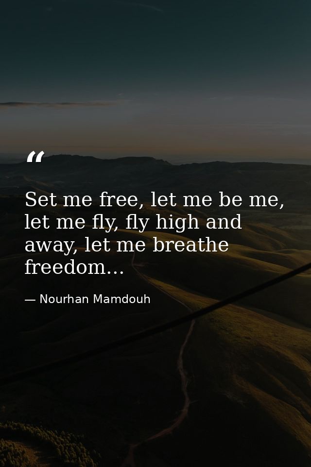 Set me free, let me be me, let me fly, fly high and away, let me breathe freedom... — Nourhan Mamdouh
