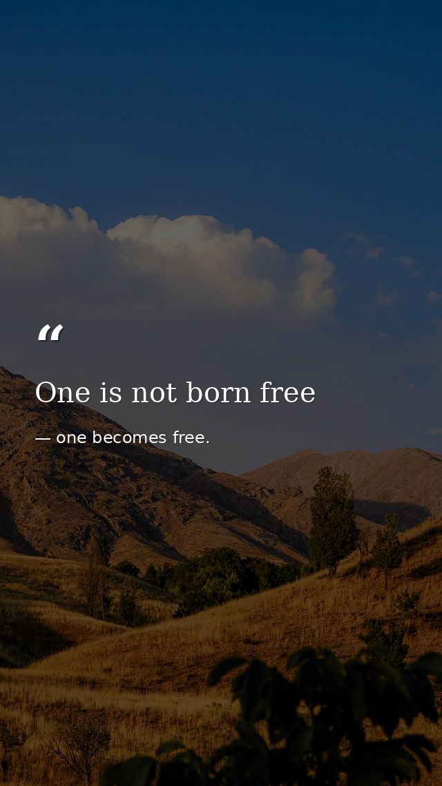 One is not born free — one becomes free.