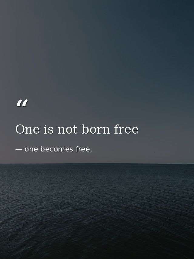 One is not born free — one becomes free.