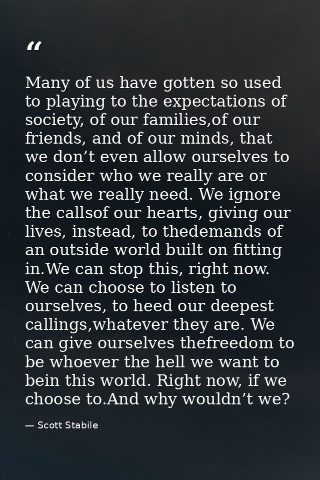 Many of us have gotten so used to playing to the expectations of society, of our families,of our friends, and of our min — Scott Stabile