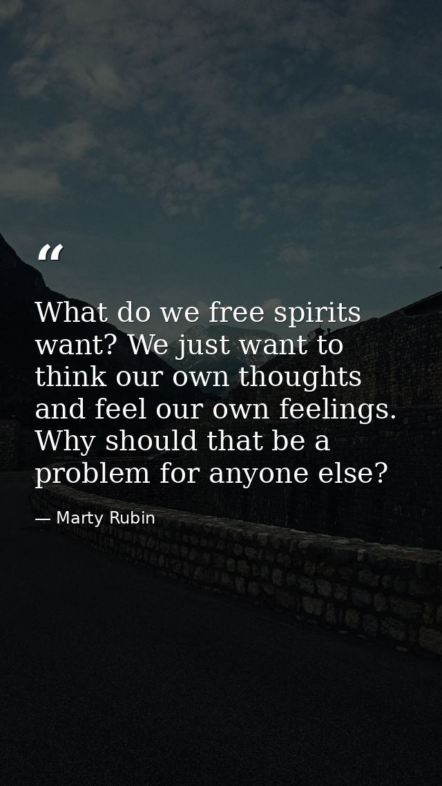What do we free spirits want? We just want to think our own thoughts and feel our own feelings. Why should that be a pro — Marty Rubin