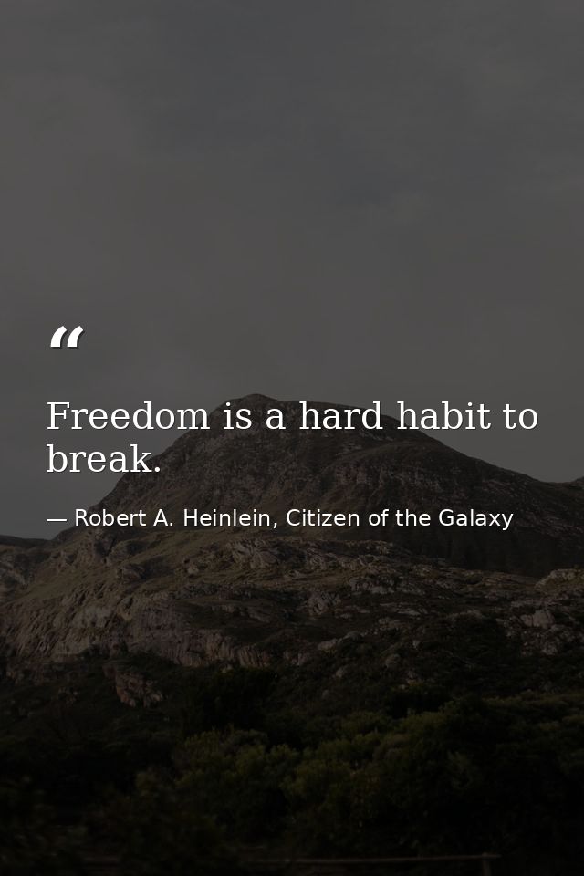 Freedom is a hard habit to break. — Robert A. Heinlein, Citizen of the Galaxy