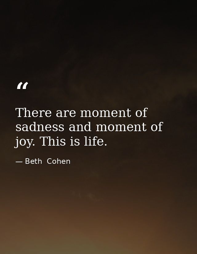There are moment of sadness and moment of joy. This is life. — Beth  Cohen