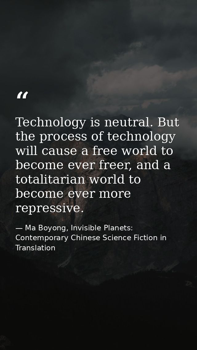 Technology is neutral. But the process of technology will cause a free world to become ever freer, and a totalitarian wo — Ma Boyong, Invisible Planets: Contemporary Chinese Science Fiction in Translation