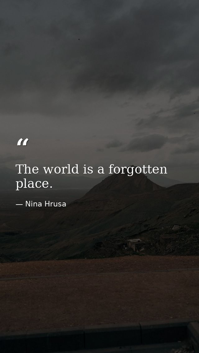 The world is a forgotten place. — Nina Hrusa