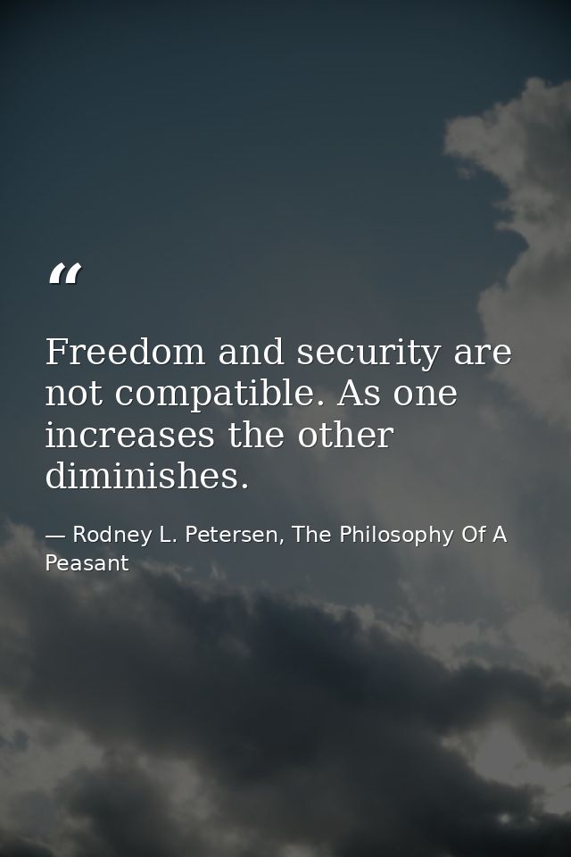 Freedom and security are not compatible. As one increases the other diminishes. — Rodney L. Petersen, The Philosophy Of A Peasant
