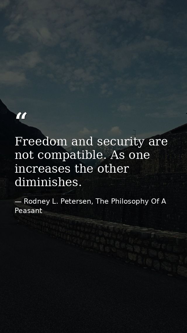 Freedom and security are not compatible. As one increases the other diminishes. — Rodney L. Petersen, The Philosophy Of A Peasant