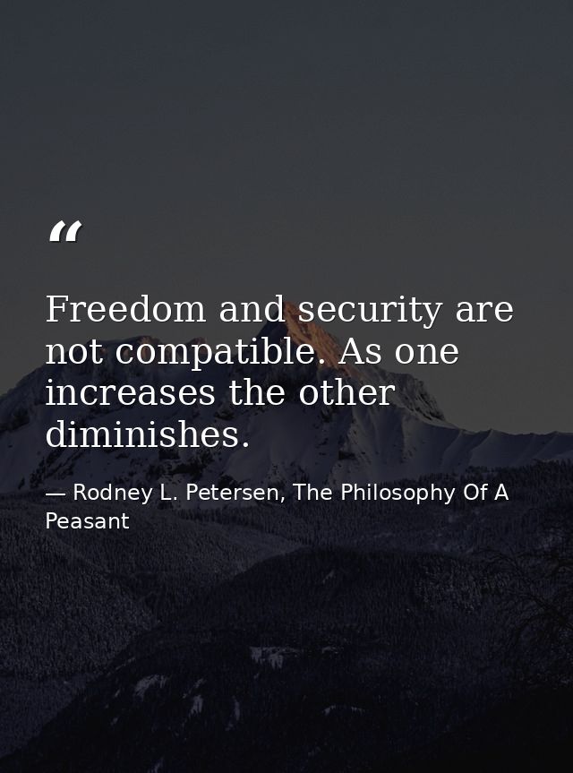 Freedom and security are not compatible. As one increases the other diminishes. — Rodney L. Petersen, The Philosophy Of A Peasant