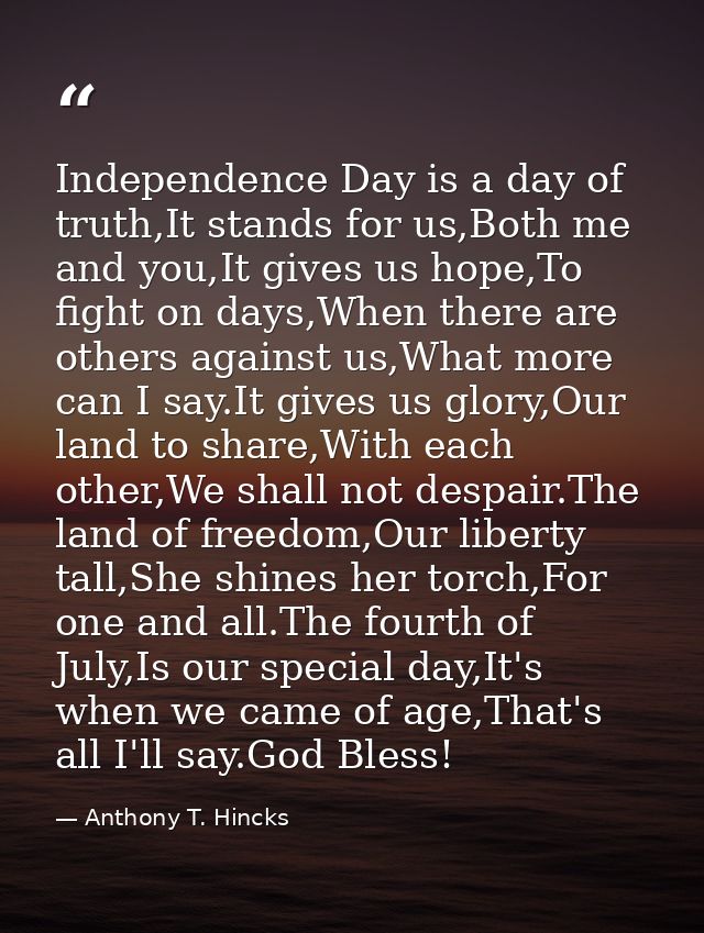 Independence Day is a day of truth,It stands for us,Both me and you,It gives us hope,To fight on days,When there are oth — Anthony T. Hincks