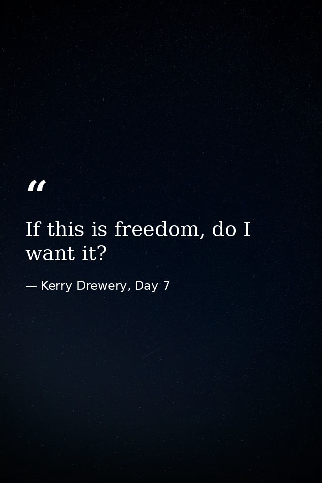If this is freedom, do I want it? — Kerry Drewery, Day 7