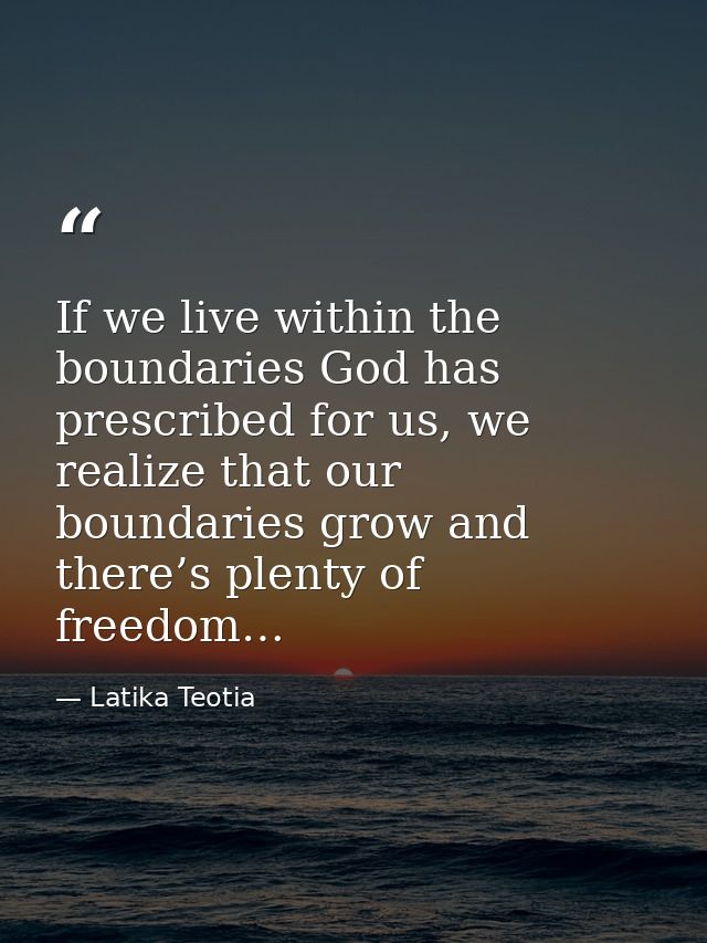 If we live within the boundaries God has prescribed for us, we realize that our boundaries grow and there’s plenty of fr — Latika Teotia