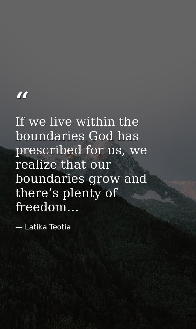 If we live within the boundaries God has prescribed for us, we realize that our boundaries grow and there’s plenty of fr — Latika Teotia