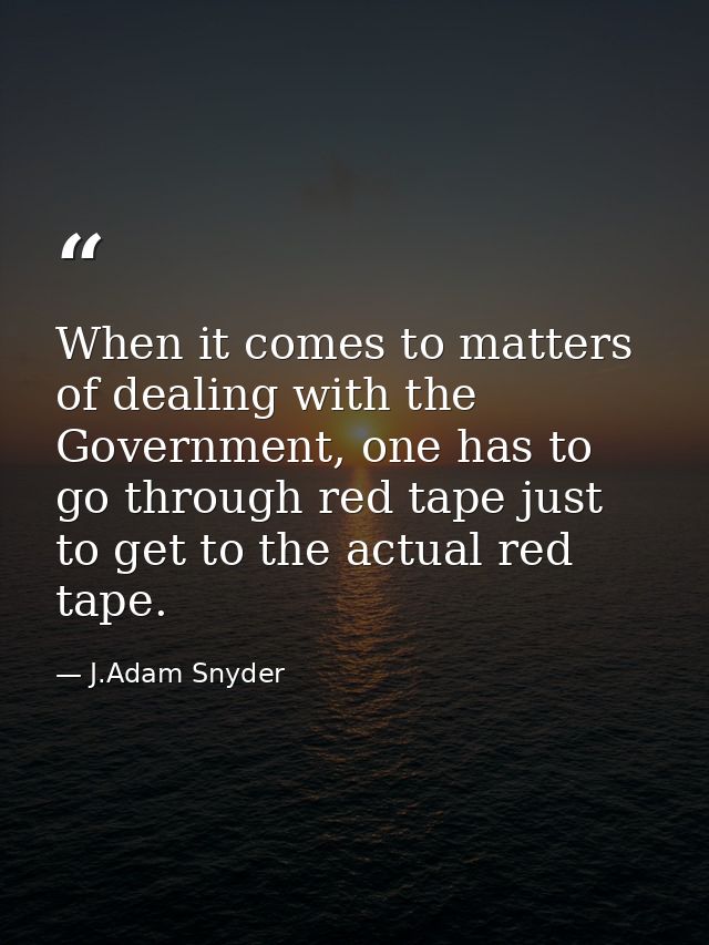 When it comes to matters of dealing with the Government, one has to go through red tape just to get to the actual red ta — J.Adam Snyder