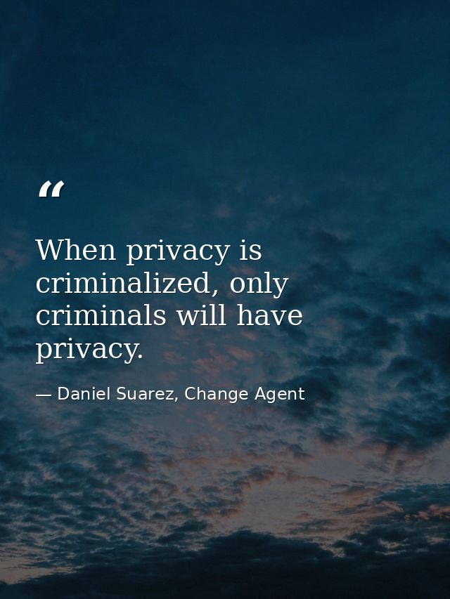 When privacy is criminalized, only criminals will have privacy. — Daniel Suarez, Change Agent
