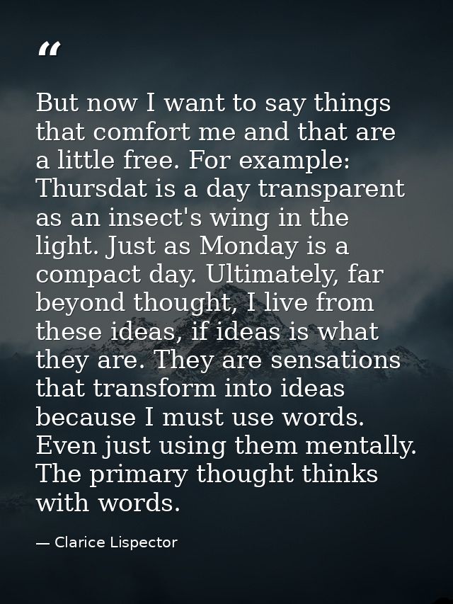 But now I want to say things that comfort me and that are a little free. For example: Thursdat is a day transparent as a — Clarice Lispector