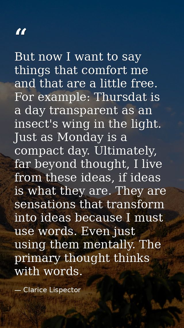 But now I want to say things that comfort me and that are a little free. For example: Thursdat is a day transparent as a — Clarice Lispector