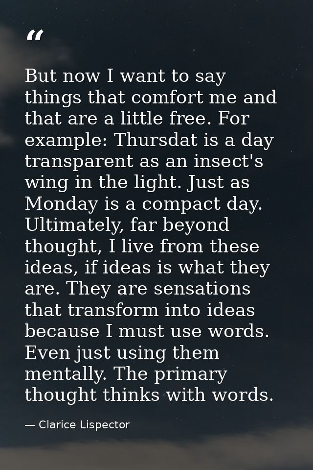 But now I want to say things that comfort me and that are a little free. For example: Thursdat is a day transparent as a — Clarice Lispector