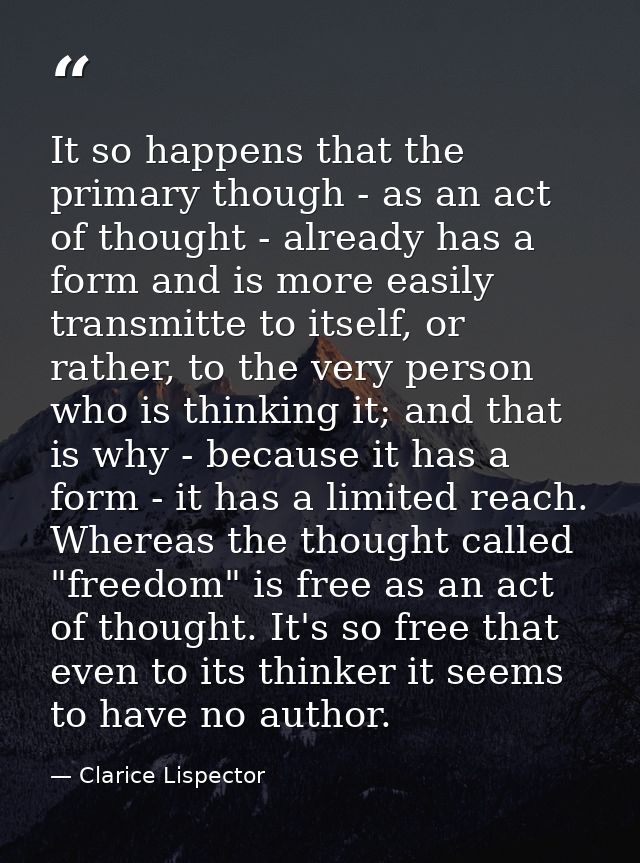 It so happens that the primary though - as an act of thought - already has a form and is more easily transmitte to itsel — Clarice Lispector