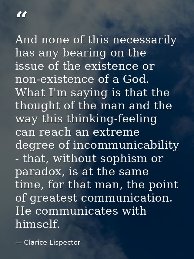 And none of this necessarily has any bearing on the issue of the existence or non-existence of a God. What I'm saying is — Clarice Lispector