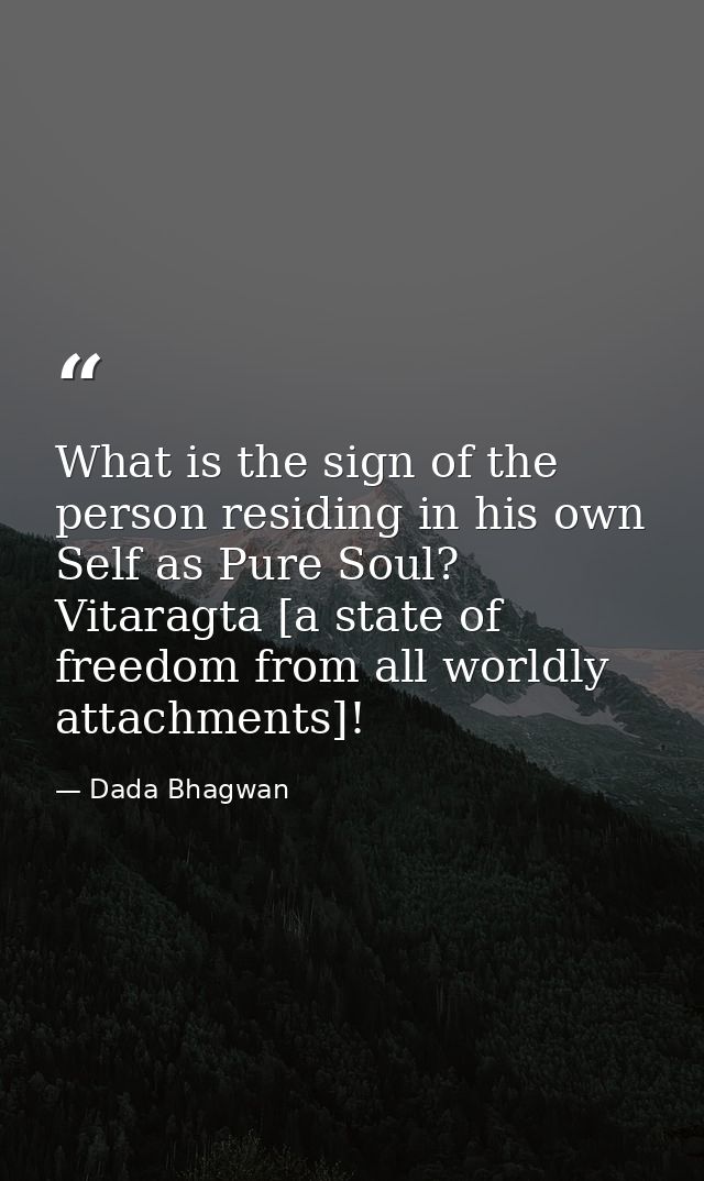 What is the sign of the person residing in his own Self as Pure Soul? Vitaragta [a state of freedom from all worldly att — Dada Bhagwan
