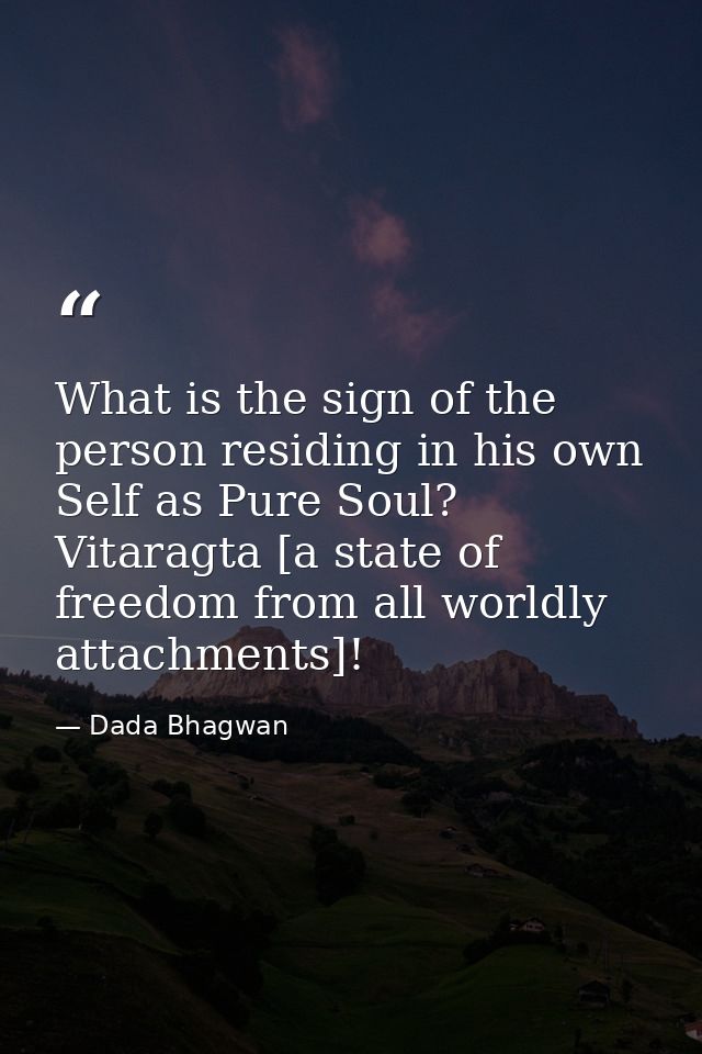 What is the sign of the person residing in his own Self as Pure Soul? Vitaragta [a state of freedom from all worldly att — Dada Bhagwan