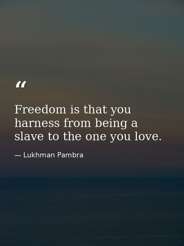 Freedom is that you harness from being a slave to the one you love. — Lukhman Pambra