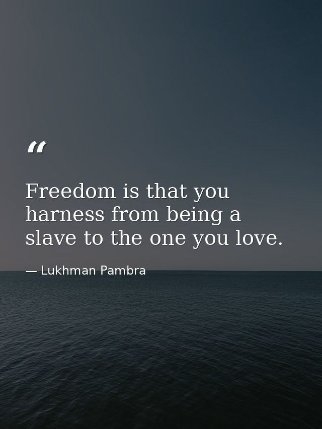 Freedom is that you harness from being a slave to the one you love. — Lukhman Pambra