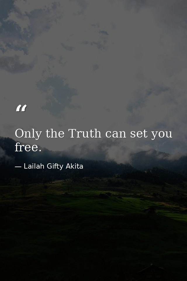 Only the Truth can set you free. — Lailah Gifty Akita