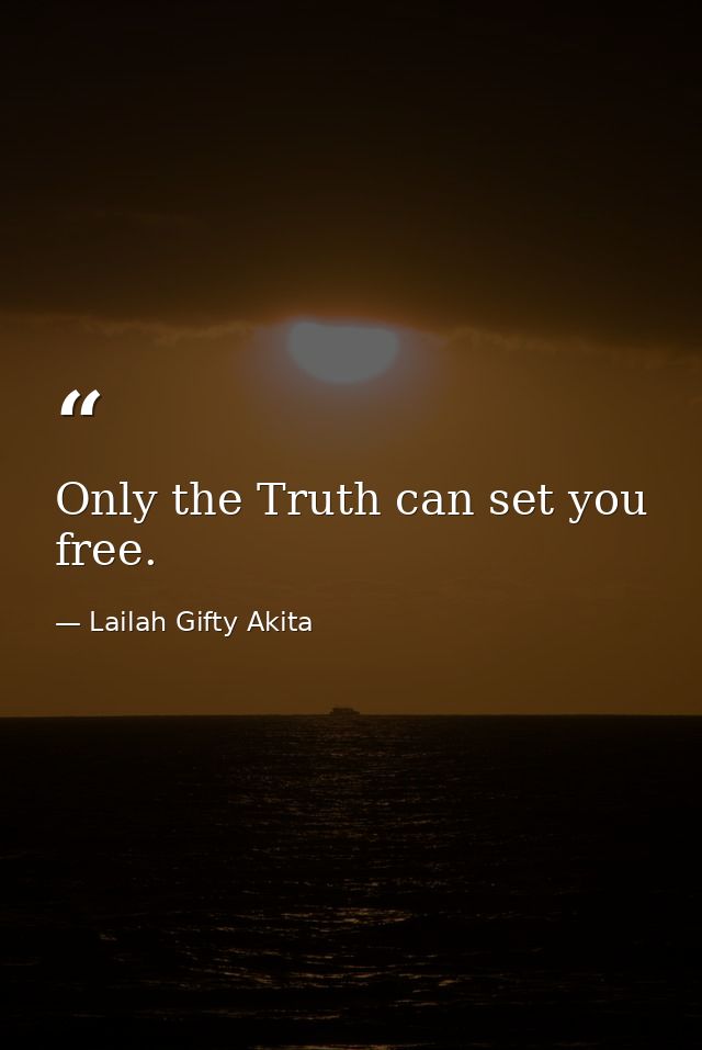 Only the Truth can set you free. — Lailah Gifty Akita