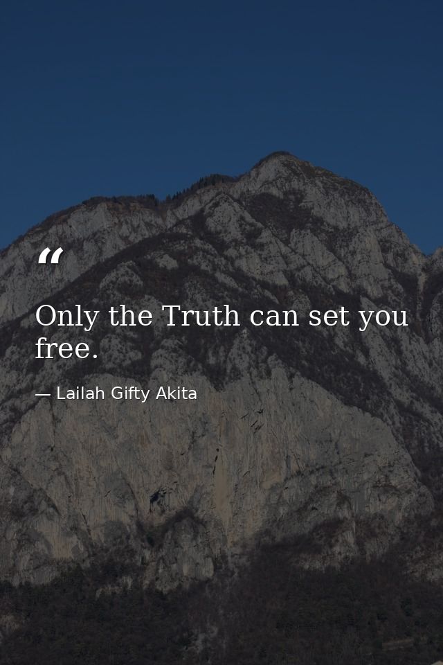 Only the Truth can set you free. — Lailah Gifty Akita
