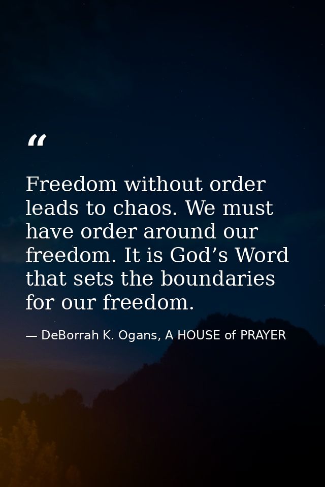 Freedom without order leads to chaos. We must have order around our freedom. It is God’s Word that sets the boundaries f — DeBorrah K. Ogans, A HOUSE of PRAYER