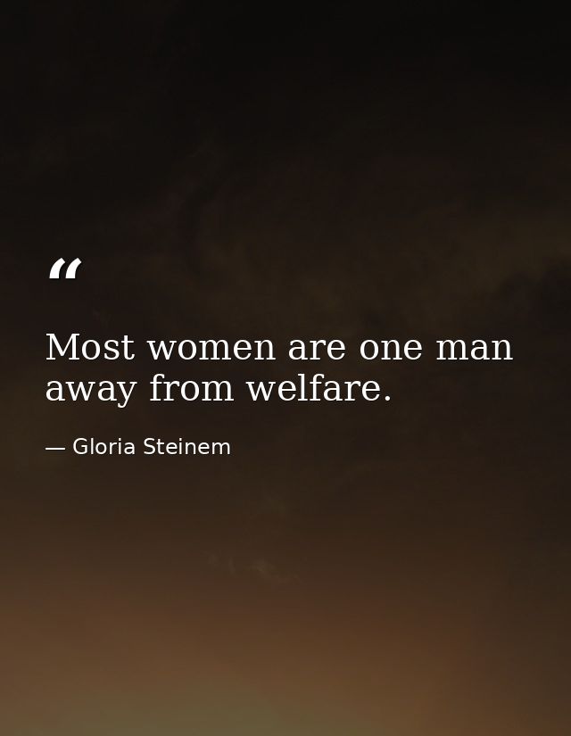 Most women are one man away from welfare. — Gloria Steinem