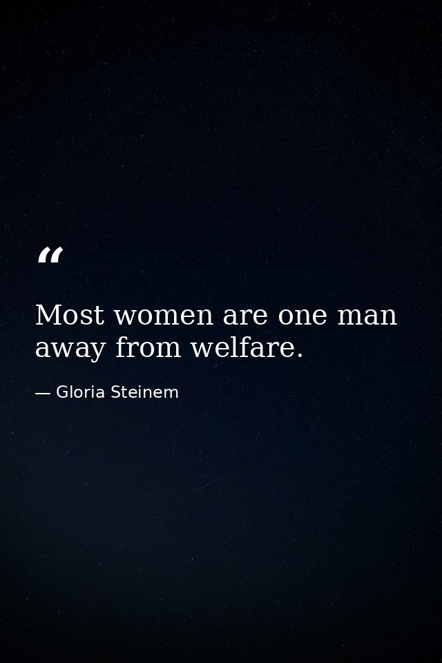 Most women are one man away from welfare. — Gloria Steinem