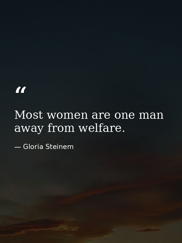 Most women are one man away from welfare. — Gloria Steinem