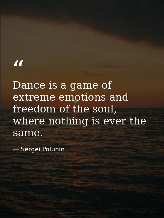 Dance is a game of extreme emotions and freedom of the soul, where nothing is ever the same. — Sergei Polunin