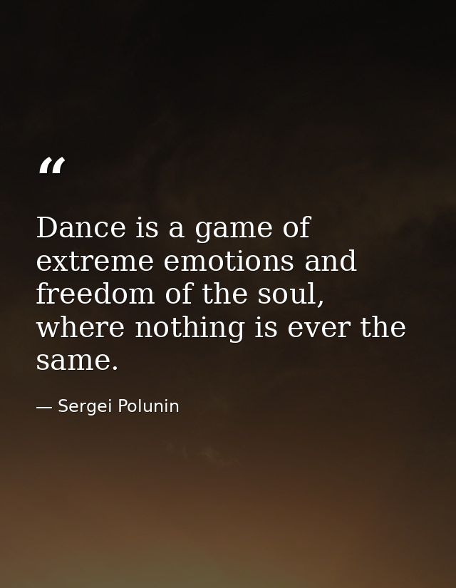 Dance is a game of extreme emotions and freedom of the soul, where nothing is ever the same. — Sergei Polunin