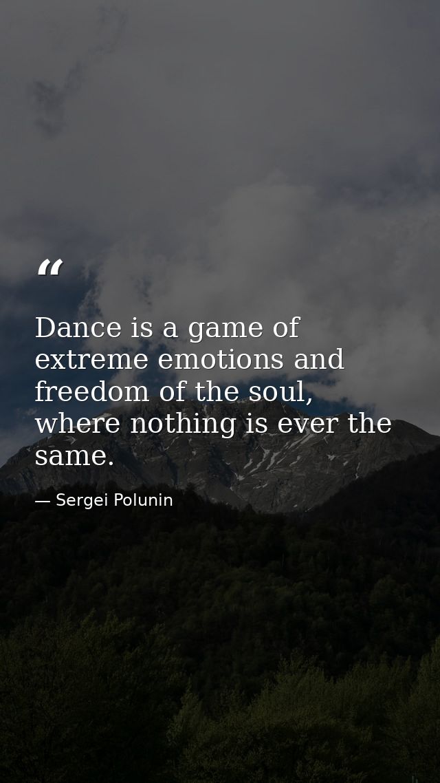 Dance is a game of extreme emotions and freedom of the soul, where nothing is ever the same. — Sergei Polunin