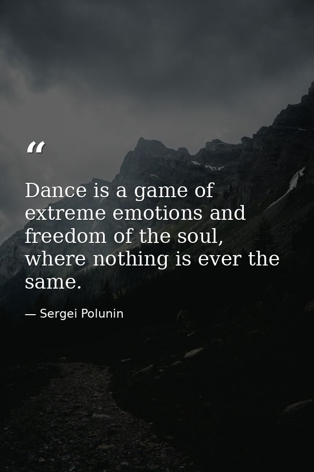 Dance is a game of extreme emotions and freedom of the soul, where nothing is ever the same. — Sergei Polunin