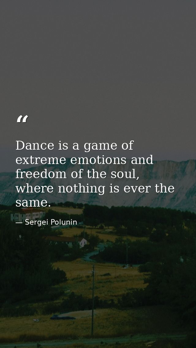 Dance is a game of extreme emotions and freedom of the soul, where nothing is ever the same. — Sergei Polunin