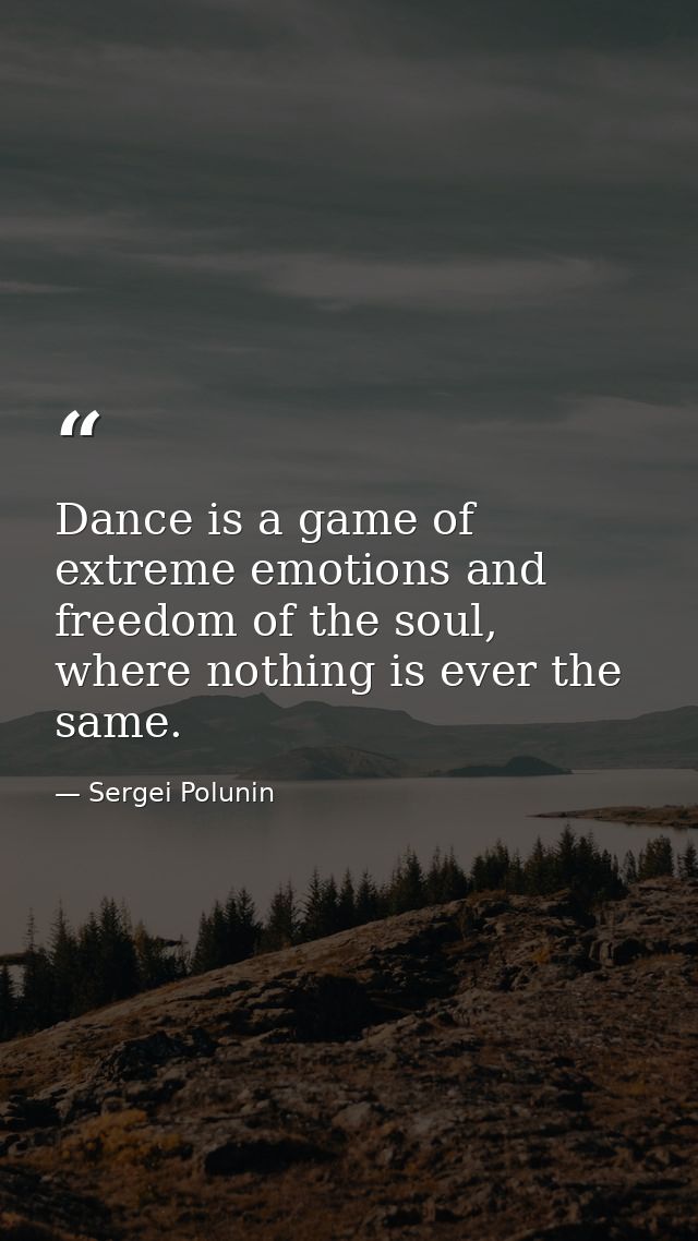 Dance is a game of extreme emotions and freedom of the soul, where nothing is ever the same. — Sergei Polunin