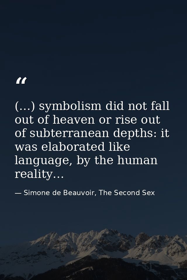 (…) symbolism did not fall out of heaven or rise out of subterranean depths: it was elaborated like language, by the hum — Simone de Beauvoir, The Second Sex