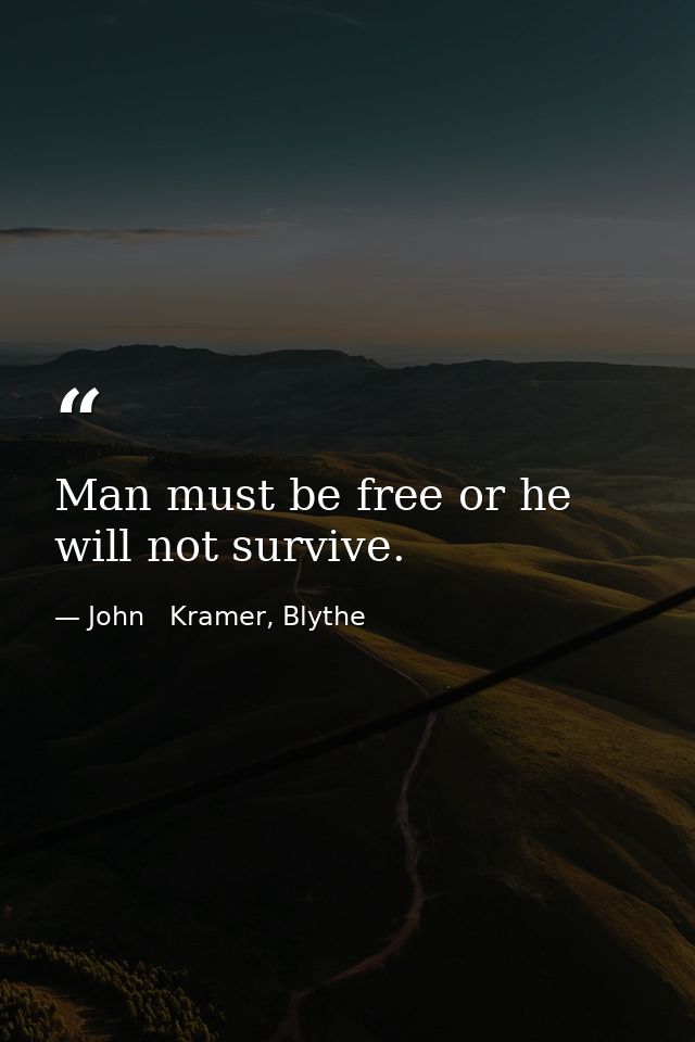 Man must be free or he will not survive. — John   Kramer, Blythe