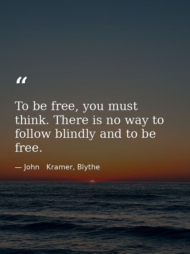 To be free, you must think. There is no way to follow blindly and to be free. — John   Kramer, Blythe